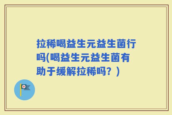 拉稀喝益生元益生菌行吗(喝益生元益生菌有助于缓解拉稀吗？)