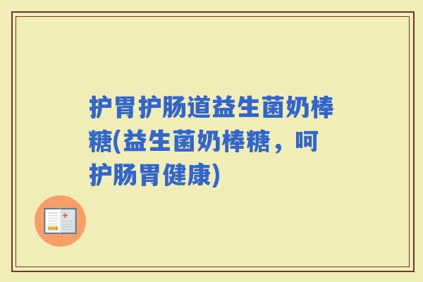 护胃护肠道益生菌奶棒糖(益生菌奶棒糖，呵护肠胃健康)