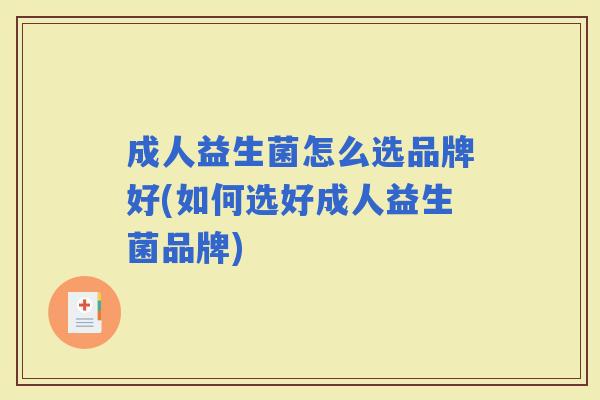 成人益生菌怎么选品牌好(如何选好成人益生菌品牌)