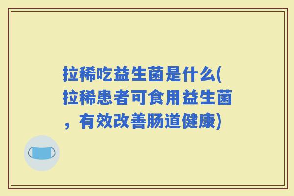 拉稀吃益生菌是什么(拉稀患者可食用益生菌，有效改善肠道健康)