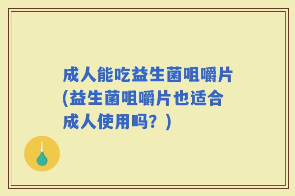 成人能吃益生菌咀嚼片(益生菌咀嚼片也适合成人使用吗？)