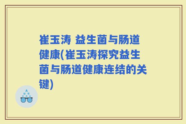 崔玉涛 益生菌与肠道健康(崔玉涛探究益生菌与肠道健康连结的关键)