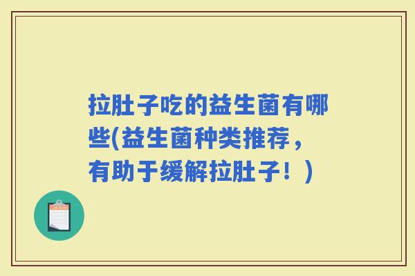 拉肚子吃的益生菌有哪些(益生菌种类推荐，有助于缓解拉肚子！)
