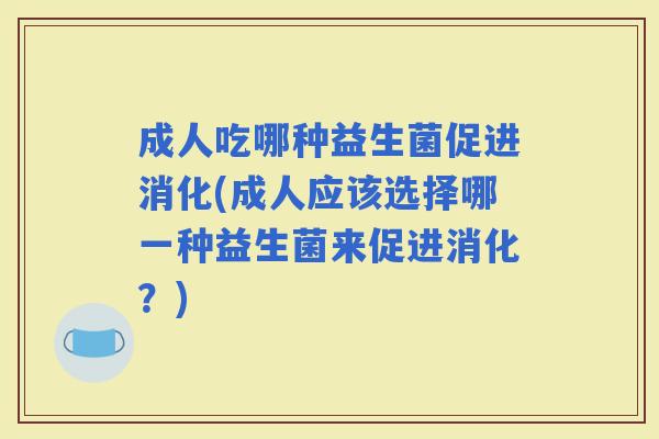 成人吃哪种益生菌促进消化(成人应该选择哪一种益生菌来促进消化？)