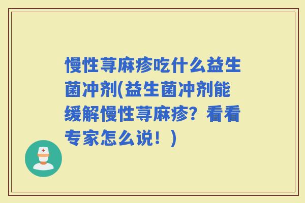 慢性荨麻疹吃什么益生菌冲剂(益生菌冲剂能缓解慢性荨麻疹？看看专家怎么说！)