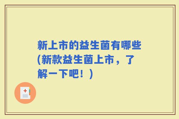 新上市的益生菌有哪些(新款益生菌上市，了解一下吧！)