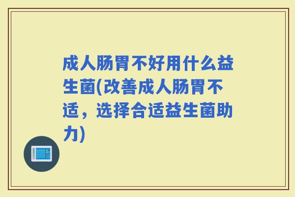 成人肠胃不好用什么益生菌(改善成人肠胃不适，选择合适益生菌助力)