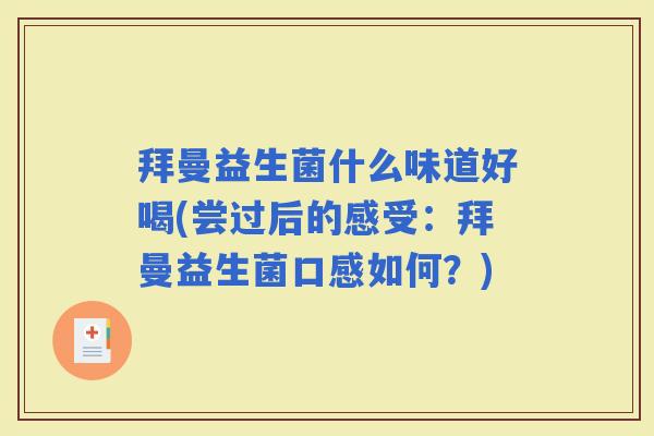 拜曼益生菌什么味道好喝(尝过后的感受：拜曼益生菌口感如何？)