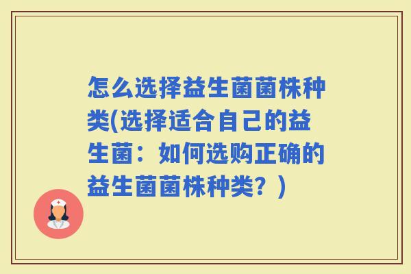 怎么选择益生菌菌株种类(选择适合自己的益生菌：如何选购正确的益生菌菌株种类？)