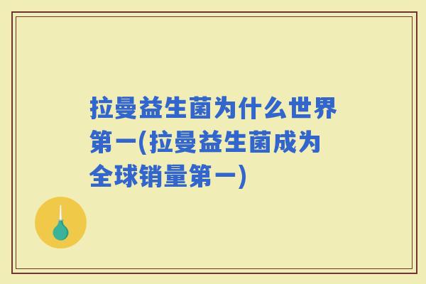 拉曼益生菌为什么世界第一(拉曼益生菌成为全球销量第一)
