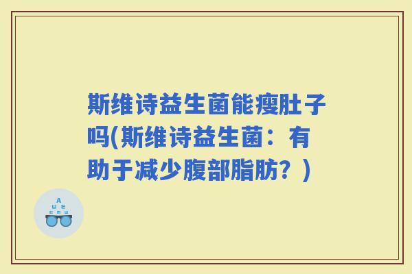 斯维诗益生菌能瘦肚子吗(斯维诗益生菌：有助于减少腹部脂肪？)
