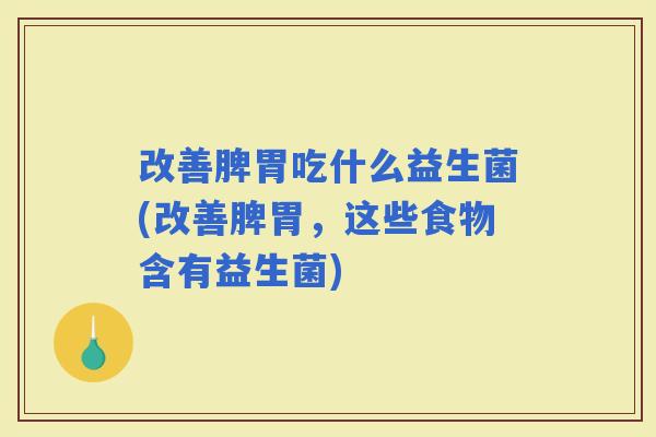 改善脾胃吃什么益生菌(改善脾胃，这些食物含有益生菌)