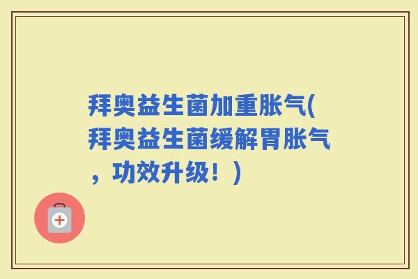 拜奥益生菌加重(拜奥益生菌缓解胃，功效升级！)
