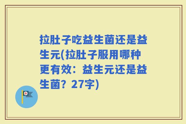 拉肚子吃益生菌还是益生元(拉肚子服用哪种更有效：益生元还是益生菌？27字)