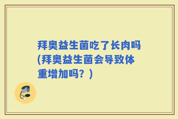 拜奥益生菌吃了长肉吗(拜奥益生菌会导致体重增加吗？)
