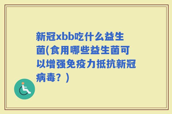 新冠xbb吃什么益生菌(食用哪些益生菌可以增强力抵抗新冠？)