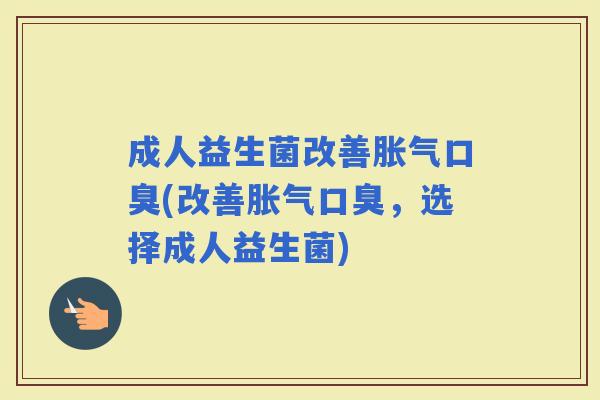 成人益生菌改善(改善，选择成人益生菌)