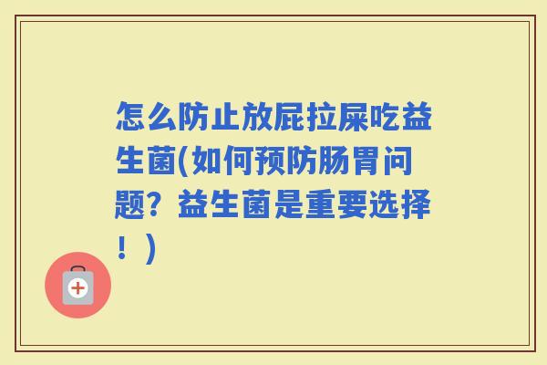 怎么防止放屁拉屎吃益生菌(如何肠胃问题？益生菌是重要选择！)