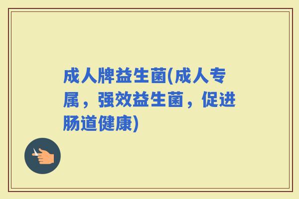 成人牌益生菌(成人专属，强效益生菌，促进肠道健康)