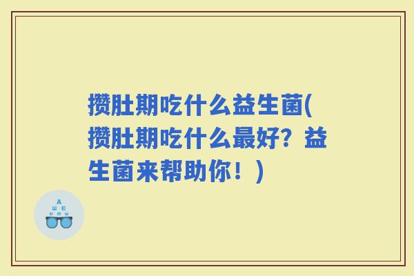 攒肚期吃什么益生菌(攒肚期吃什么好？益生菌来帮助你！)