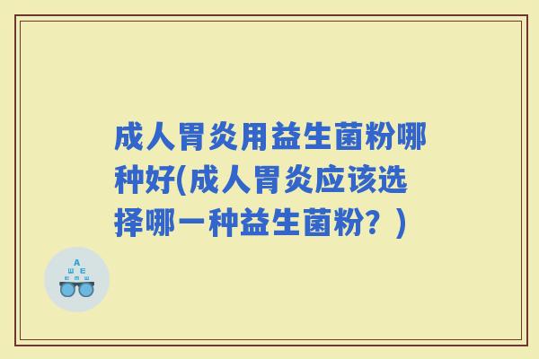 成人用益生菌粉哪种好(成人应该选择哪一种益生菌粉？)