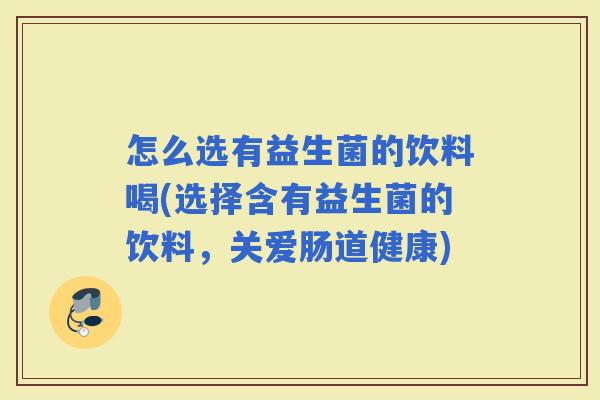 怎么选有益生菌的饮料喝(选择含有益生菌的饮料，关爱肠道健康)