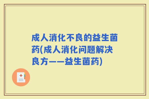成人的益生菌药(成人消化问题解决良方——益生菌药)