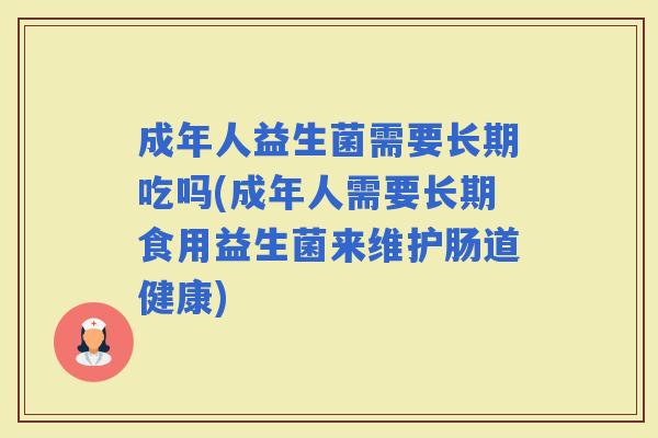 成年人益生菌需要长期吃吗(成年人需要长期食用益生菌来维护肠道健康)