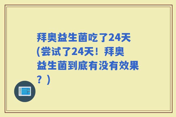 拜奥益生菌吃了24天(尝试了24天！拜奥益生菌到底有没有效果？)