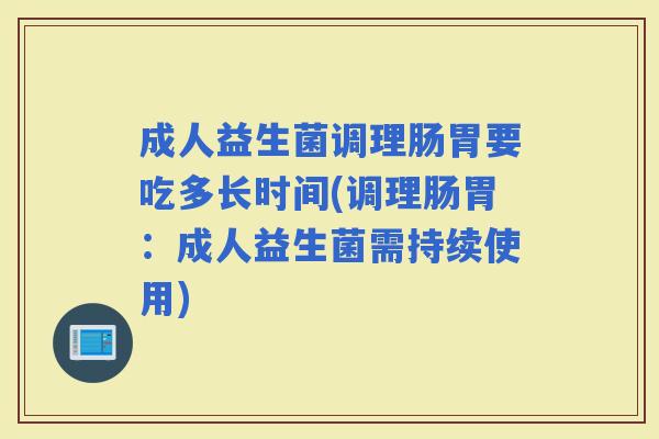 成人益生菌调理肠胃要吃多长时间(调理肠胃：成人益生菌需持续使用)