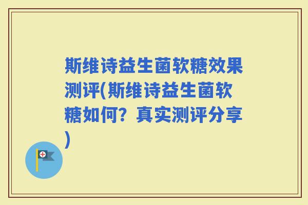 斯维诗益生菌软糖效果测评(斯维诗益生菌软糖如何？真实测评分享)