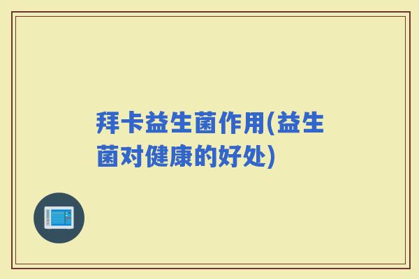 拜卡益生菌作用(益生菌对健康的好处)