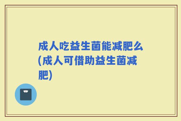 成人吃益生菌能么(成人可借助益生菌)