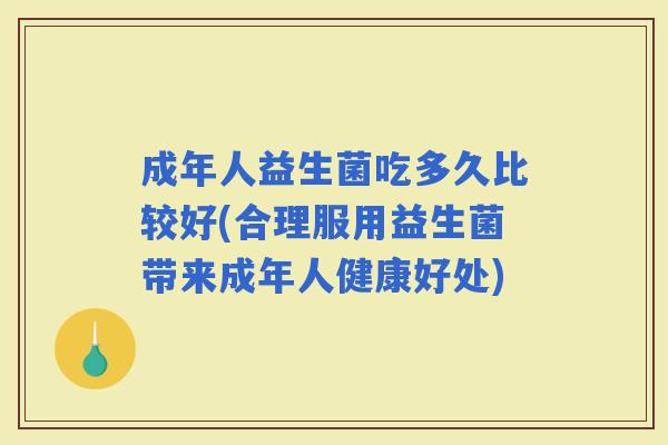 成年人益生菌吃多久比较好(合理服用益生菌带来成年人健康好处)