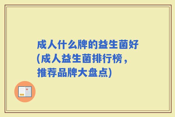 成人什么牌的益生菌好(成人益生菌排行榜，推荐品牌大盘点)