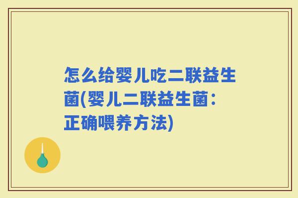 怎么给婴儿吃二联益生菌(婴儿二联益生菌：正确喂养方法)