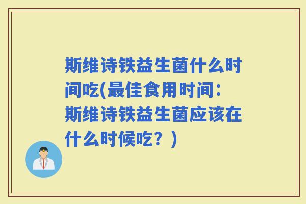 斯维诗铁益生菌什么时间吃(佳食用时间：斯维诗铁益生菌应该在什么时候吃？)