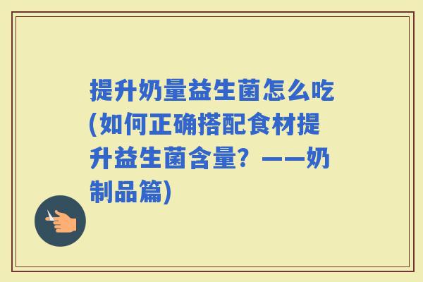 提升奶量益生菌怎么吃(如何正确搭配食材提升益生菌含量？——奶制品篇)