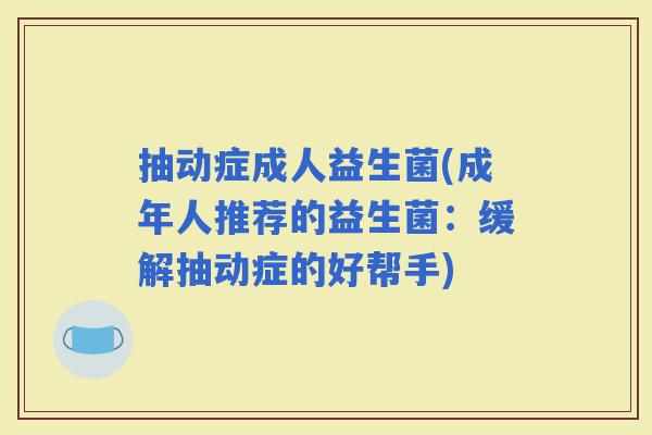 抽动症成人益生菌(成年人推荐的益生菌：缓解抽动症的好帮手)