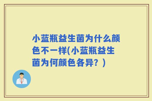 小蓝瓶益生菌为什么颜色不一样(小蓝瓶益生菌为何颜色各异？)