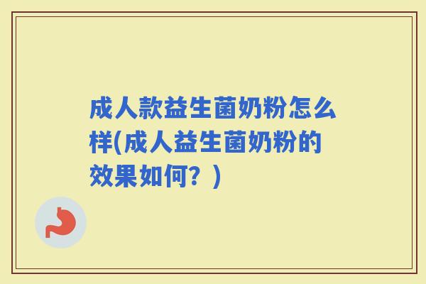 成人款益生菌奶粉怎么样(成人益生菌奶粉的效果如何？)