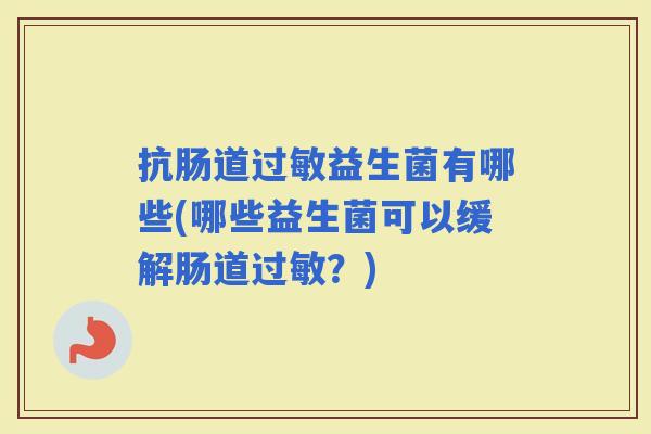 抗肠道益生菌有哪些(哪些益生菌可以缓解肠道？)