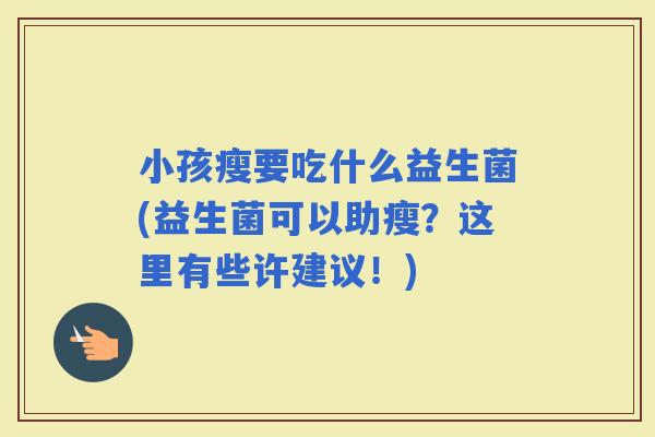 小孩瘦要吃什么益生菌(益生菌可以助瘦？这里有些许建议！)