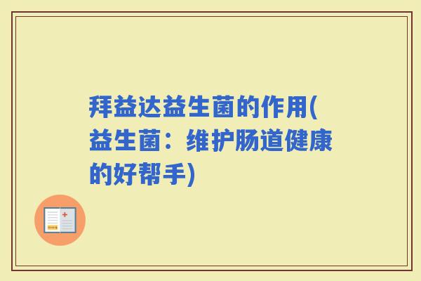 拜益达益生菌的作用(益生菌：维护肠道健康的好帮手)
