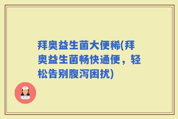 拜奥益生菌大便稀(拜奥益生菌畅快通便，轻松告别困扰)