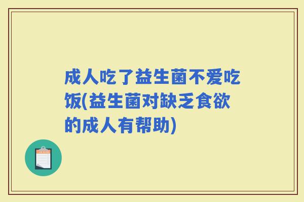 成人吃了益生菌不爱吃饭(益生菌对缺乏的成人有帮助)
