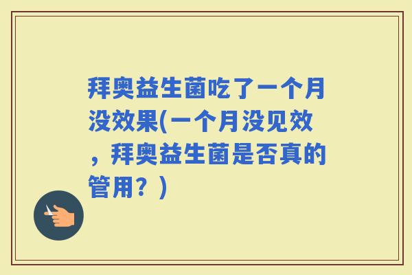 拜奥益生菌吃了一个月没效果(一个月没见效，拜奥益生菌是否真的管用？)