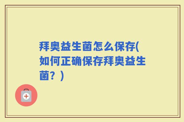 拜奥益生菌怎么保存(如何正确保存拜奥益生菌？)