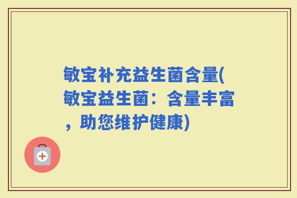 敏宝补充益生菌含量(敏宝益生菌：含量丰富，助您维护健康)