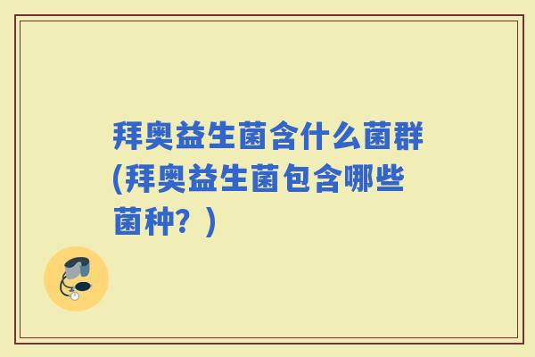 拜奥益生菌含什么菌群(拜奥益生菌包含哪些菌种？)
